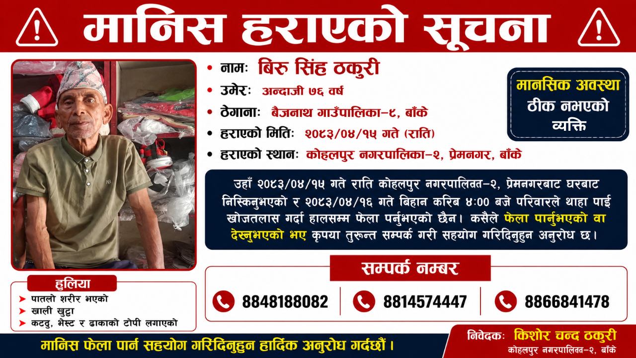 उहाँलाई फेला पार्नुभएको वा देख्नुभएको भए तलका फोन नम्बरमा सम्पर्क गरी सहयोग गर्नुहोला !