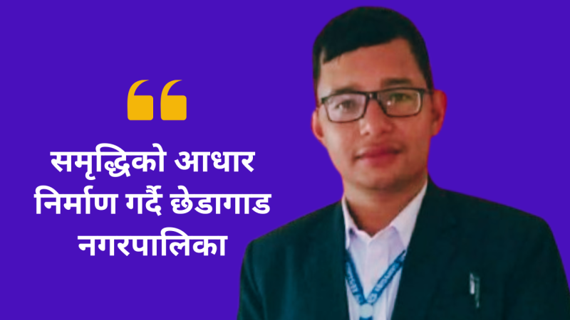 “ समृद्धिको आधार निर्माण गर्दै छेडागाड नगरपालिका”